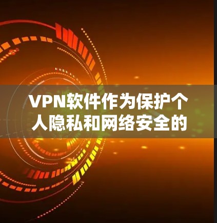 VPN软件作为保护个人隐私和网络安全的重要工具，近年来受到了广泛的关注和讨论。以下是几个被广泛认为是热门的VPN软件及其特点