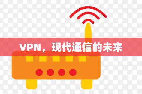 VPN,现代通信的未来 VPN,现代通信的未来