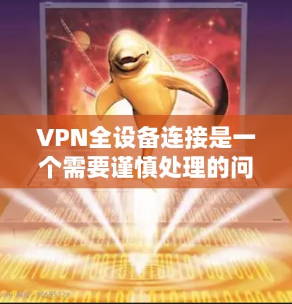 VPN全设备连接是一个需要谨慎处理的问题,通常涉及客户端连接到多个服务器或中间服务器,或者服务器本身出现问题。以下是一些步骤来解决这一问题 VPN全设备连接是一个需要谨慎处理的问题,通常涉及客户端连接到多个服务器或中间服务器,或者服务器本身出现问题。以下是一些步骤来解决这一问题