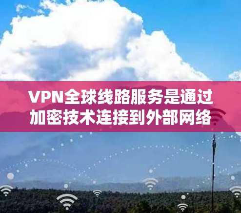VPN全球线路服务是通过加密技术连接到外部网络,允许用户访问外部资源并控制流量。以下是关于 VPN 全球线路服务的详细指南 VPN全球线路服务是通过加密技术连接到外部网络,允许用户访问外部资源并控制流量。以下是关于 VPN 全球线路服务的详细指南