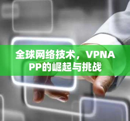 全球网络技术，VPNAPP的崛起与挑战