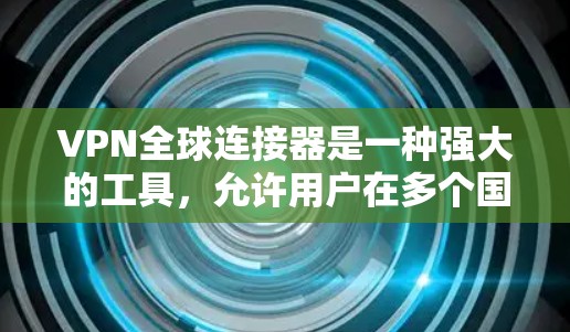 VPN全球连接器是一种强大的工具,允许用户在多个国家或地区使用不同的VPN服务,从而更全面地保护隐私和安全。以下是对该工具的详细总结 VPN全球连接器是一种强大的工具,允许用户在多个国家或地区使用不同的VPN服务,从而更全面地保护隐私和安全。以下是对该工具的详细总结