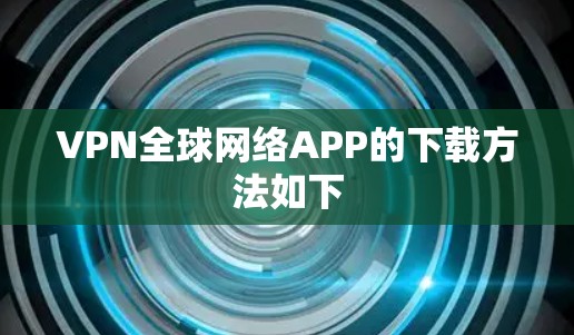 VPN全球网络APP的下载方法如下 VPN全球网络APP的下载方法如下