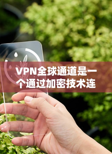 VPN全球通道是一个通过加密技术连接外部服务器,访问外部网站的网络服务。以下是详细的步骤和注意事项 VPN全球通道是一个通过加密技术连接外部服务器,访问外部网站的网络服务。以下是详细的步骤和注意事项