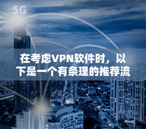 在考虑VPN软件时,以下是一个有条理的推荐流程,结合了你的需求和考虑因素 在考虑VPN软件时,以下是一个有条理的推荐流程,结合了你的需求和考虑因素
