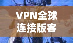 VPN全球连接版客户端通常涉及多个步骤和设置,确保安全和正确连接网络环境。以下是针对可能的问题的分析和建议 VPN全球连接版客户端通常涉及多个步骤和设置,确保安全和正确连接网络环境。以下是针对可能的问题的分析和建议