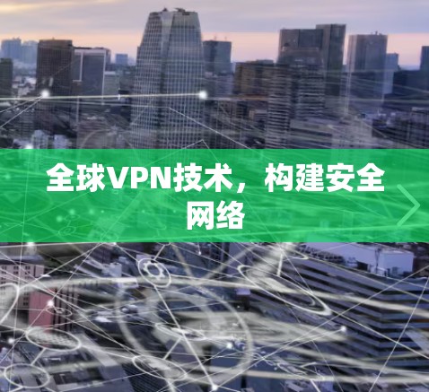 全球VPN技术,构建安全网络 全球VPN技术,构建安全网络