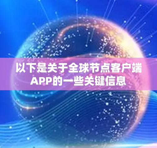 以下是关于全球节点客户端APP的一些关键信息 以下是关于全球节点客户端APP的一些关键信息