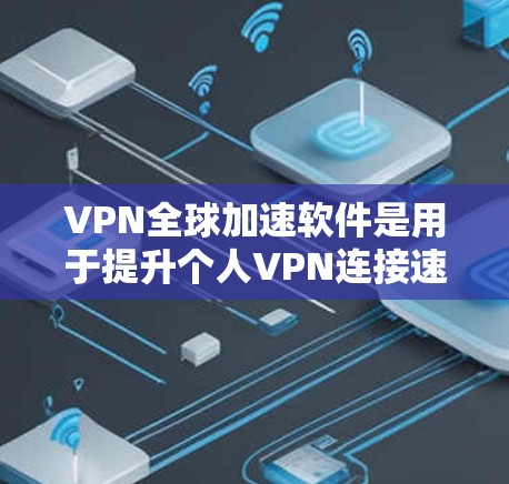 VPN全球加速软件是用于提升个人VPN连接速度的工具,帮助用户更快地连接到全球范围内的VPN服务。以下是对该软件的详细总结和建议 VPN全球加速软件是用于提升个人VPN连接速度的工具,帮助用户更快地连接到全球范围内的VPN服务。以下是对该软件的详细总结和建议