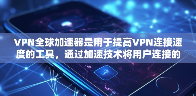 VPN全球加速器是用于提高VPN连接速度的工具，通过加速技术将用户连接的流量提升，以满足用户在国际范围内的使用需求。以下是对该工具的详细介绍