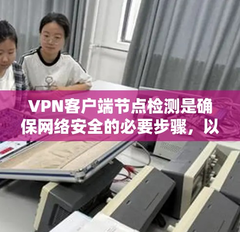 VPN客户端节点检测是确保网络安全的必要步骤，以下是详细的步骤说明