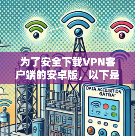 为了安全下载VPN客户端的安卓版,以下是详细的步骤指南 为了安全下载VPN客户端的安卓版,以下是详细的步骤指南