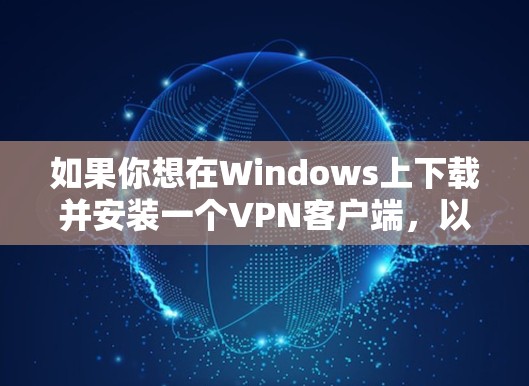 如果你想在Windows上下载并安装一个VPN客户端,以下是一些步骤和方法 如果你想在Windows上下载并安装一个VPN客户端,以下是一些步骤和方法