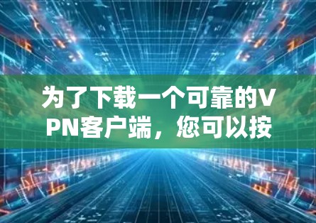 为了下载一个可靠的VPN客户端,您可以按照以下步骤进行 为了下载一个可靠的VPN客户端,您可以按照以下步骤进行
