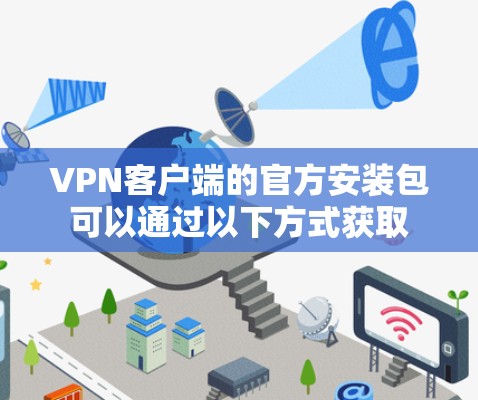 VPN客户端的官方安装包可以通过以下方式获取 VPN客户端的官方安装包可以通过以下方式获取