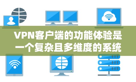 VPN客户端的功能体验是一个复杂且多维度的系统,涵盖了从设置到安全、访问到管理的各个方面。以下是一些关键功能及其功能体验 VPN客户端的功能体验是一个复杂且多维度的系统,涵盖了从设置到安全、访问到管理的各个方面。以下是一些关键功能及其功能体验