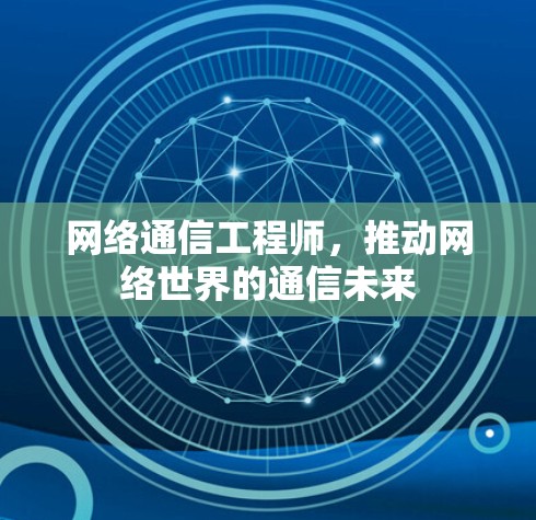 网络通信工程师,推动网络世界的通信未来 网络通信工程师,推动网络世界的通信未来