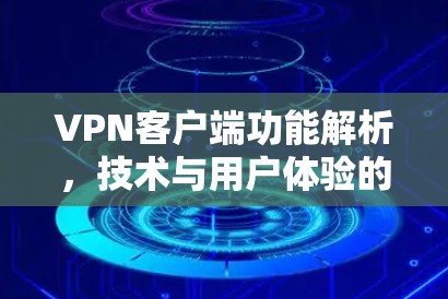 VPN客户端功能解析,技术与用户体验的平衡之道 VPN客户端功能解析,技术与用户体验的平衡之道