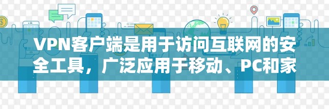 VPN客户端是用于访问互联网的安全工具,广泛应用于移动、PC和家庭设备上。以下是几个常见的VPN客户端及其简介 VPN客户端是用于访问互联网的安全工具,广泛应用于移动、PC和家庭设备上。以下是几个常见的VPN客户端及其简介
