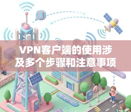 VPN客户端的使用涉及多个步骤和注意事项,以下是一份详细的操作指南,帮助你更好地理解和使用VPN客户端 VPN客户端的使用涉及多个步骤和注意事项,以下是一份详细的操作指南,帮助你更好地理解和使用VPN客户端