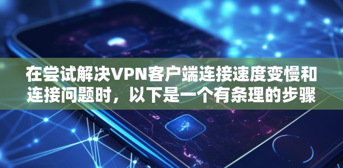 在尝试解决VPN客户端连接速度变慢和连接问题时,以下是一个有条理的步骤指南,结合了调整参数和注意事项 在尝试解决VPN客户端连接速度变慢和连接问题时,以下是一个有条理的步骤指南,结合了调整参数和注意事项