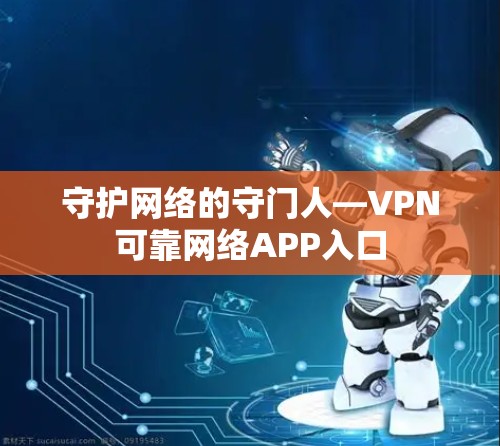 守护网络的守门人—VPN可靠网络APP入口 守护网络的守门人—VPN可靠网络APP入口