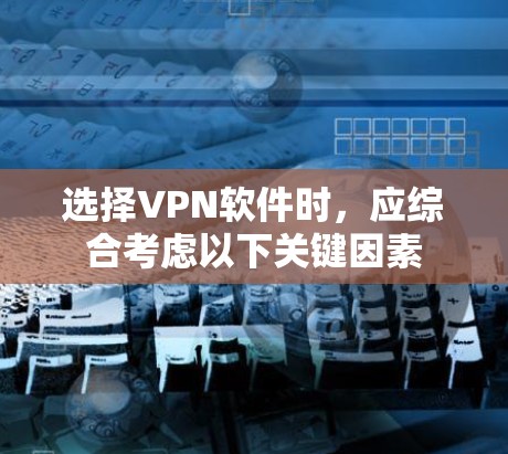 选择VPN软件时,应综合考虑以下关键因素 选择VPN软件时,应综合考虑以下关键因素