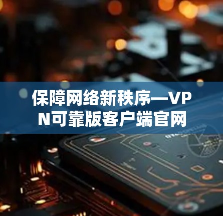 保障网络新秩序—VPN可靠版客户端官网 保障网络新秩序—VPN可靠版客户端官网