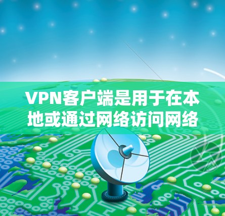 VPN客户端是用于在本地或通过网络访问网络服务的软件,通常支持加密、多设备、文件传输等功能。以下是关于VPN客户端的详细信息,帮助你选择可靠版客户端 VPN客户端是用于在本地或通过网络访问网络服务的软件,通常支持加密、多设备、文件传输等功能。以下是关于VPN客户端的详细信息,帮助你选择可靠版客户端