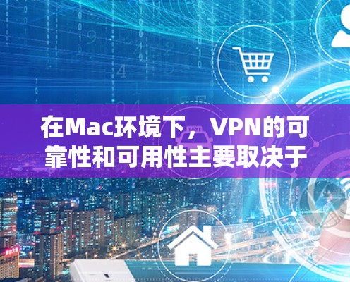 在Mac环境下,VPN的可靠性和可用性主要取决于使用的VPN类型和配置。以下是详细的分析 在Mac环境下,VPN的可靠性和可用性主要取决于使用的VPN类型和配置。以下是详细的分析