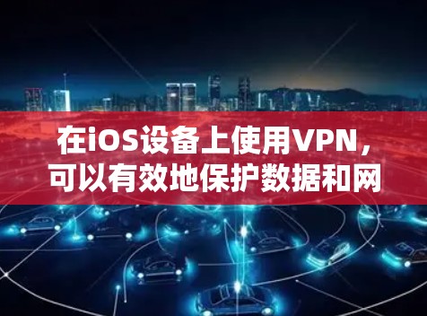 在iOS设备上使用VPN,可以有效地保护数据和网络安全。以下是对VPN在iOS设备上的使用方法的总结 在iOS设备上使用VPN,可以有效地保护数据和网络安全。以下是对VPN在iOS设备上的使用方法的总结