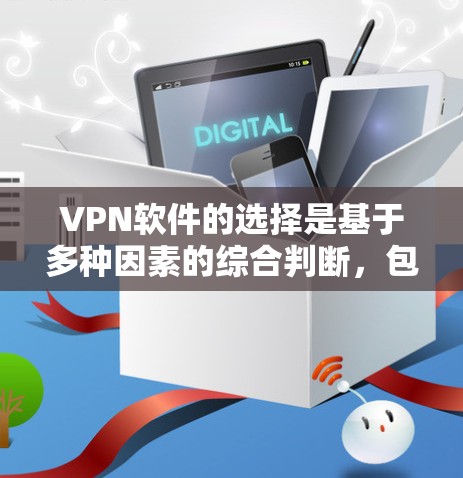 VPN软件的选择是基于多种因素的综合判断，包括软件背景、用户评价、技术保障、安全功能等。以下是几个常见的VPN软件推荐，供您参考