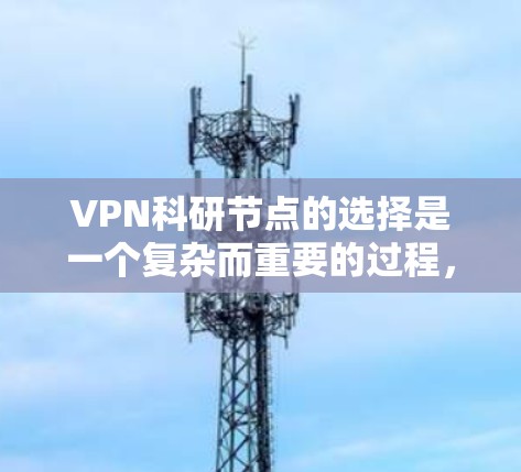 VPN科研节点的选择是一个复杂而重要的过程,涉及到多个因素的综合考量。以下是对这一过程的分步指南,帮助您更好地进行决策 VPN科研节点的选择是一个复杂而重要的过程,涉及到多个因素的综合考量。以下是对这一过程的分步指南,帮助您更好地进行决策