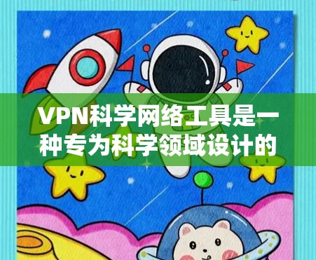 VPN科学网络工具是一种专为科学领域设计的加密VPN服务,旨在提供安全和隐私保护。以下是其主要特点和应用 VPN科学网络工具是一种专为科学领域设计的加密VPN服务,旨在提供安全和隐私保护。以下是其主要特点和应用