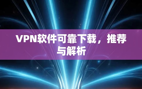 VPN软件可靠下载,推荐与解析 VPN软件可靠下载,推荐与解析