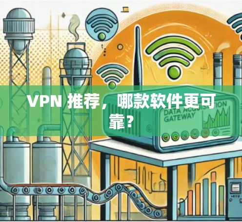 VPN 推荐,哪款软件更可靠? VPN 推荐,哪款软件更可靠?