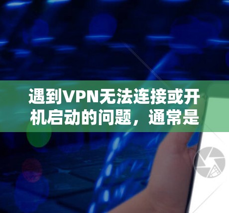遇到VPN无法连接或开机启动的问题,通常是因为服务器被封锁或者访问权限不足。以下是逐步的解决方案 遇到VPN无法连接或开机启动的问题,通常是因为服务器被封锁或者访问权限不足。以下是逐步的解决方案