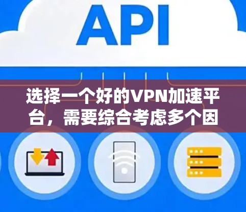 选择一个好的VPN加速平台,需要综合考虑多个因素,以确保最佳的使用体验。以下是一个有条理的总结和建议,帮助你做出明智的选择 选择一个好的VPN加速平台,需要综合考虑多个因素,以确保最佳的使用体验。以下是一个有条理的总结和建议,帮助你做出明智的选择