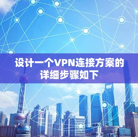 设计一个VPN连接方案的详细步骤如下