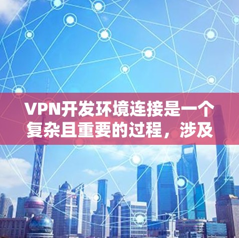 VPN开发环境连接是一个复杂且重要的过程,涉及多个步骤和选择。以下是详细的步骤指南 VPN开发环境连接是一个复杂且重要的过程,涉及多个步骤和选择。以下是详细的步骤指南