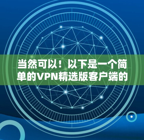 当然可以!以下是一个简单的VPN精选版客户端的界面和功能,涵盖了基本的设置、访问、和管理功能 当然可以!以下是一个简单的VPN精选版客户端的界面和功能,涵盖了基本的设置、访问、和管理功能