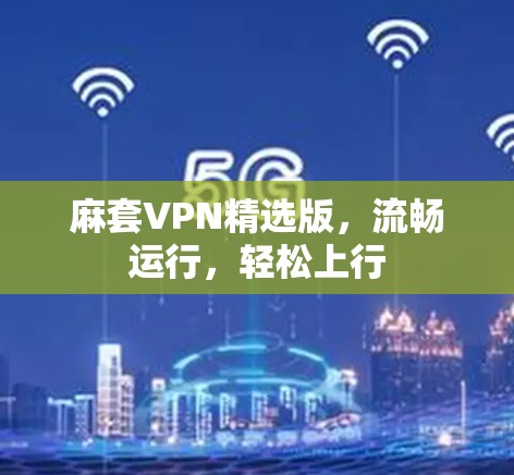 麻套VPN精选版,流畅运行,轻松上行 麻套VPN精选版,流畅运行,轻松上行