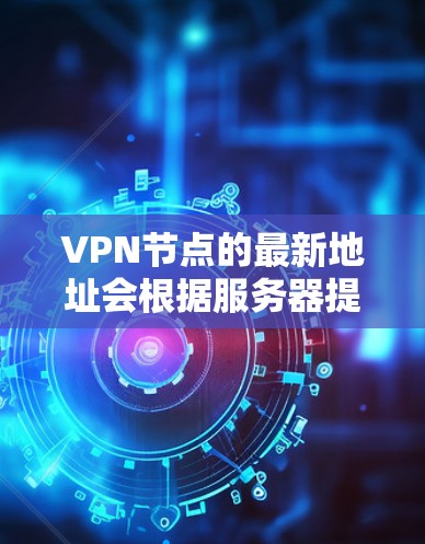 VPN节点的最新地址会根据服务器提供商和运营商的更新动态而变化,因此无法提供一个固定的226年的地址。然而,以下是一些常用的VPN服务和推荐的VPN节点,供您参考 VPN节点的最新地址会根据服务器提供商和运营商的更新动态而变化,因此无法提供一个固定的226年的地址。然而,以下是一些常用的VPN服务和推荐的VPN节点,供您参考