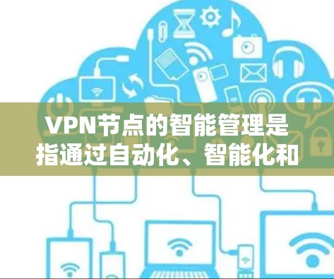 VPN节点的智能管理是指通过自动化、智能化和动态化的手段,为VPN网络中的节点(如服务器、客户端等)进行管理和监控,以确保网络的安全性、稳定性和合规性。以下是关于VPN节点智能管理的关键点 VPN节点的智能管理是指通过自动化、智能化和动态化的手段,为VPN网络中的节点(如服务器、客户端等)进行管理和监控,以确保网络的安全性、稳定性和合规性。以下是关于VPN节点智能管理的关键点