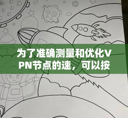 为了准确测量和优化VPN节点的速,可以按照以下步骤进行操作 为了准确测量和优化VPN节点的速,可以按照以下步骤进行操作