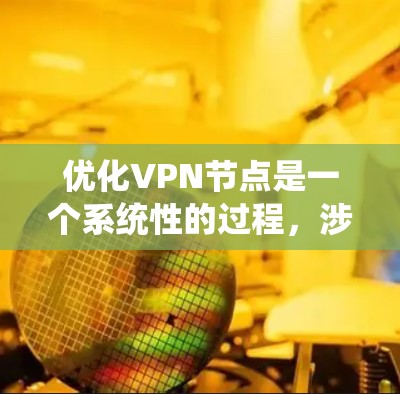 优化VPN节点是一个系统性的过程，涉及多个步骤和知识。以下是一个有条理的优化 VPN 节点指南