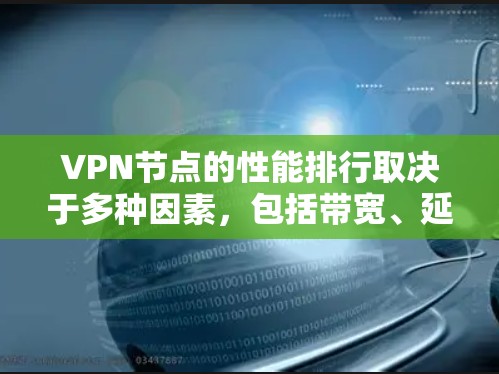 VPN节点的性能排行取决于多种因素，包括带宽、延迟、带宽利用率、延迟率、延迟稳定性等。以下是基于这些因素对VPN设备的排序