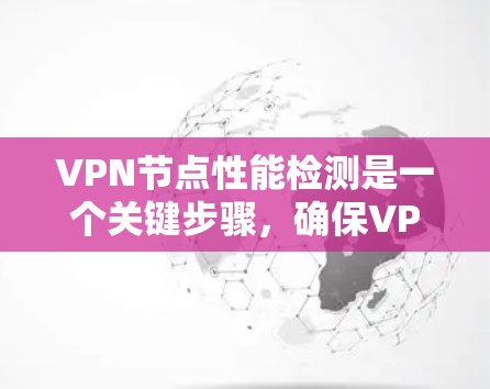 VPN节点性能检测是一个关键步骤,确保VPN网络的稳定性和安全性。以下是一个有条理的总结 VPN节点性能检测是一个关键步骤,确保VPN网络的稳定性和安全性。以下是一个有条理的总结