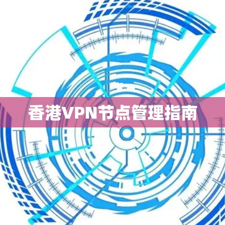 香港VPN节点管理指南 香港VPN节点管理指南