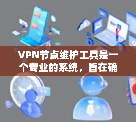 VPN节点维护工具是一个专业的系统,旨在确保用户在使用VPN时的网络安全。以下是对该工具的详细分析和总结 VPN节点维护工具是一个专业的系统,旨在确保用户在使用VPN时的网络安全。以下是对该工具的详细分析和总结